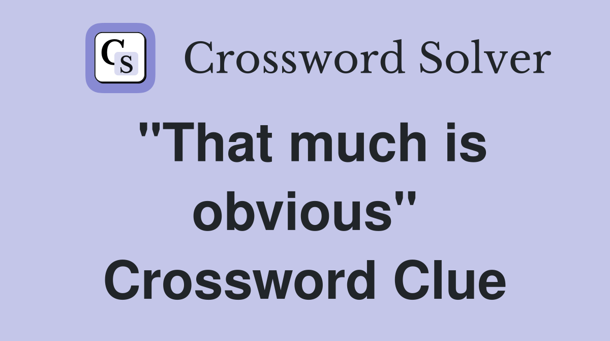 "That much is obvious" Crossword Clue Answers Crossword Solver